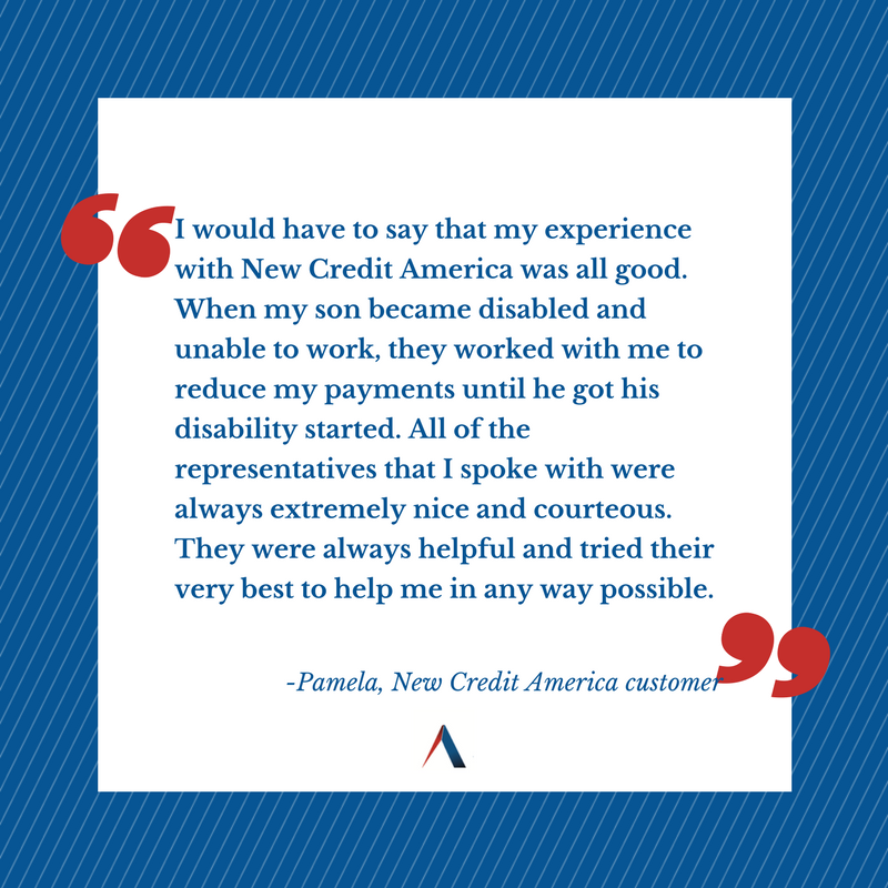 I would have to say that my experience with New Credit America was all good. When my son became disabled and unable to work, they worked with me to reduce my payments until he got his disability started. All of the representatives that I spoke with were always extremely nice and courteous. They were always helpful and tried their very best to help me in any way possible.